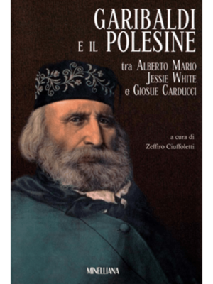 Garibaldi e il Polesine. Tra Alberto Mario, Jessie White e Giosuè Carducci.